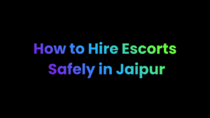 How to Hire Escorts Safely in Jaipur