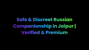 Safe & Discreet Russian Companionship in Jaipur